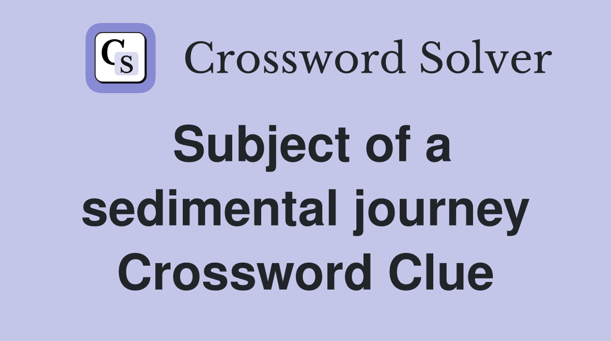 Subject of a sedimental journey Crossword Clue