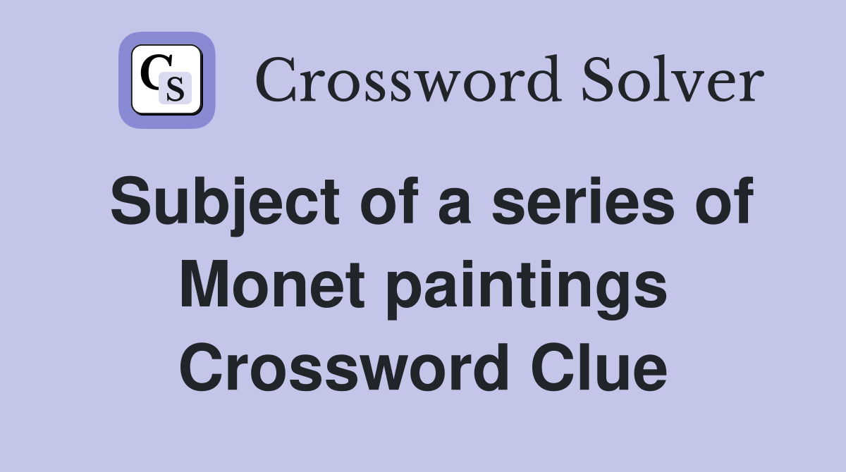 Subject of a series of Monet paintings Crossword Clue