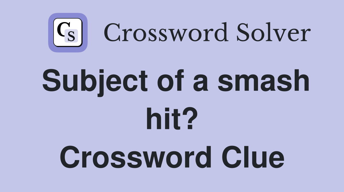 Subject of a smash hit? Crossword Clue