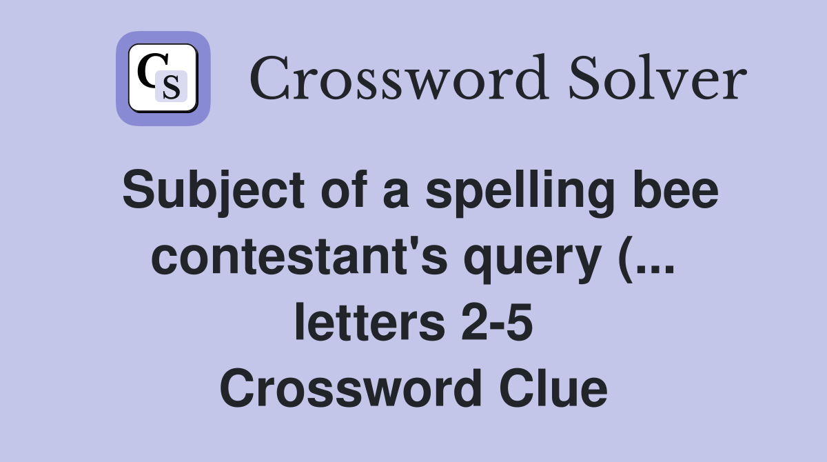 Subject of a spelling bee contestant #39 s query ( letters 2 5 Subject of a spelling bee contestant #39 s query ( letters 2 5