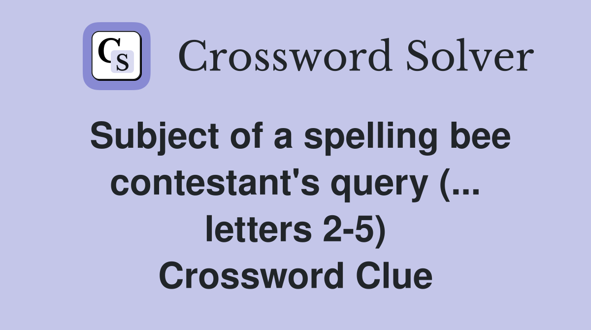 Subject of a spelling bee contestant #39 s query ( letters 2 5