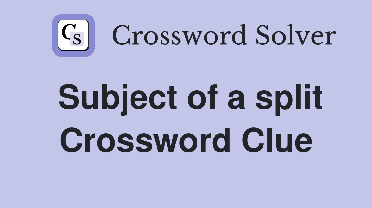 Subject of a split Crossword Clue