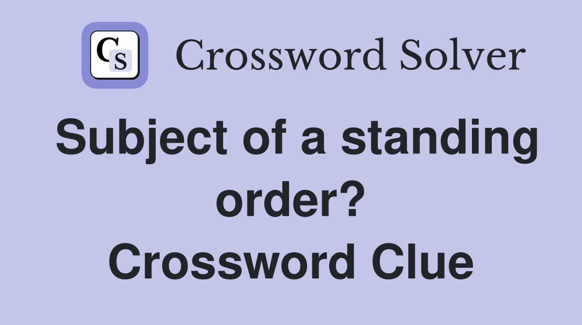 Subject of a standing order? Crossword Clue