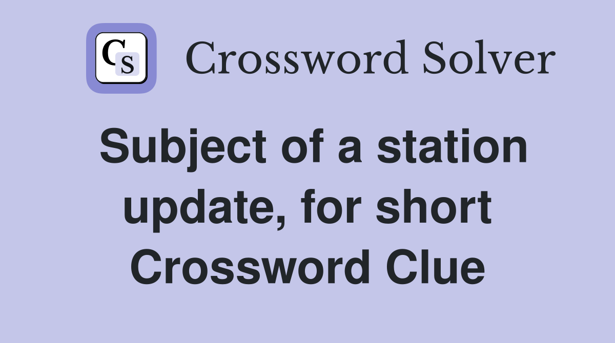 Subject of a station update, for short Crossword Clue