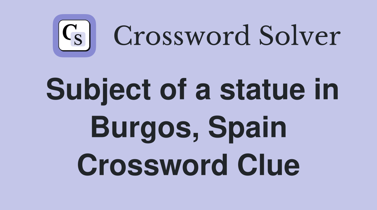 Subject of a statue in Burgos, Spain Crossword Clue