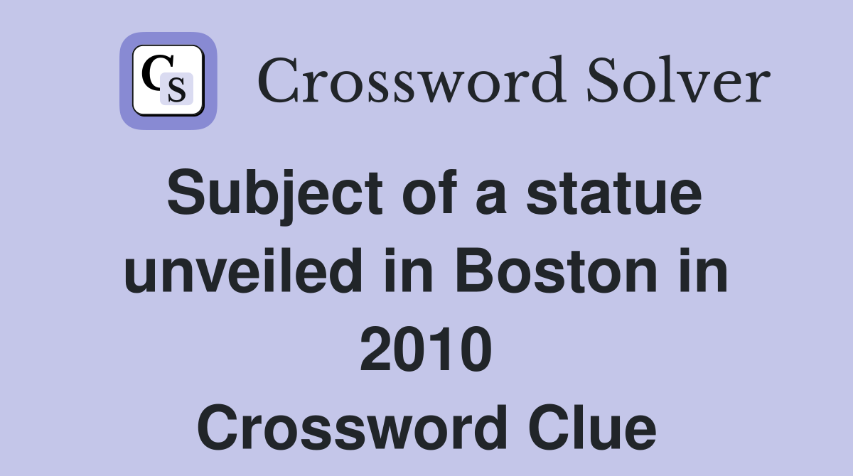 Subject of a statue unveiled in Boston in 2010 Crossword Clue