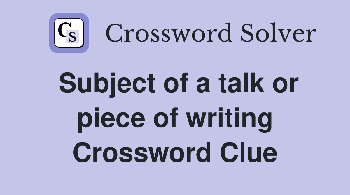 Subject of a talk or piece of writing Crossword Clue