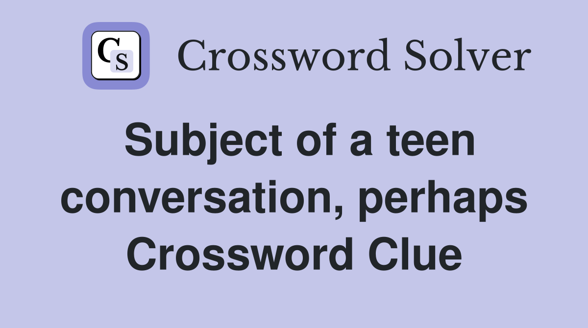 Subject of a teen conversation, perhaps Crossword Clue