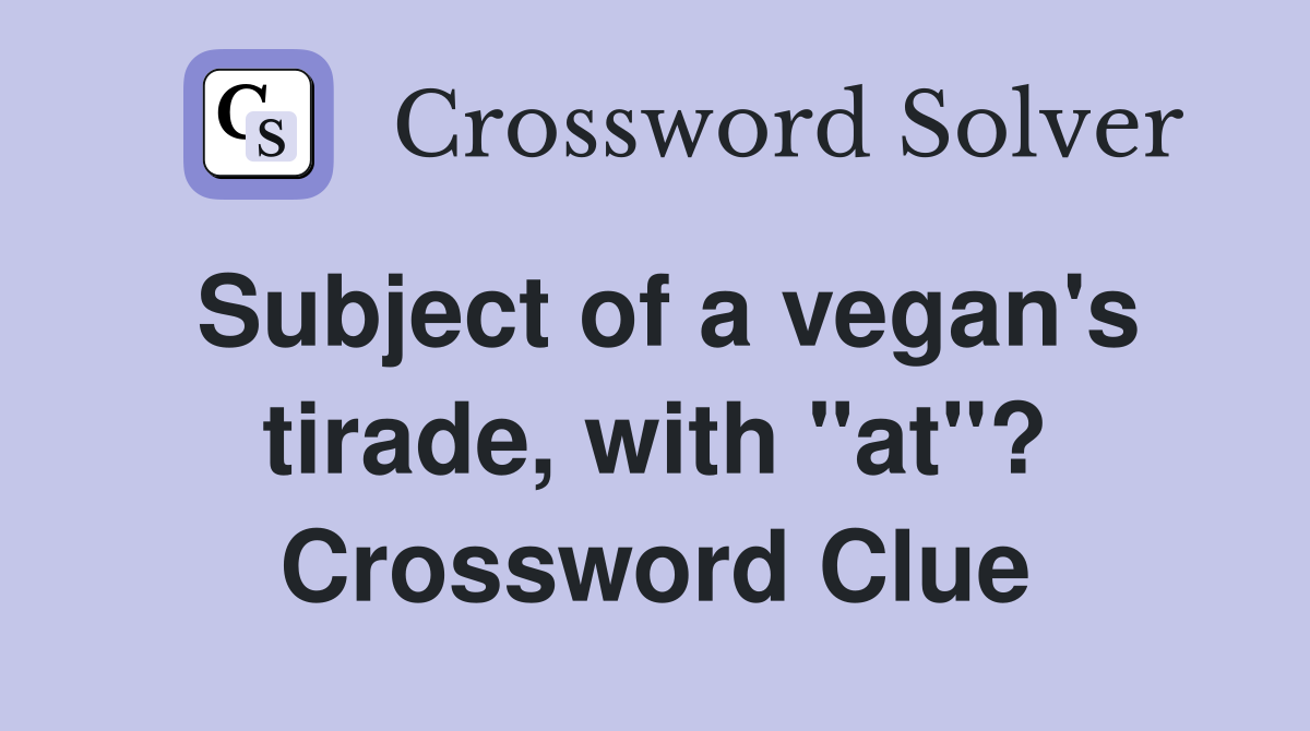 Subject of a vegan's tirade, with "at"? Crossword Clue