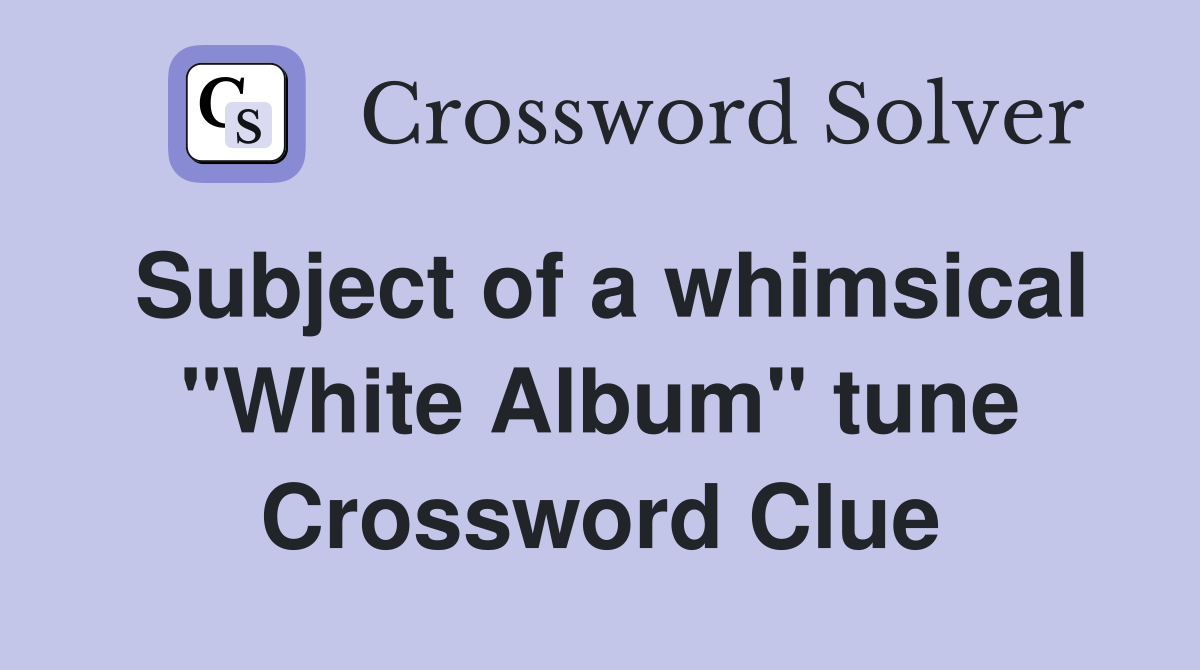Subject of a whimsical "White Album" tune Crossword Clue