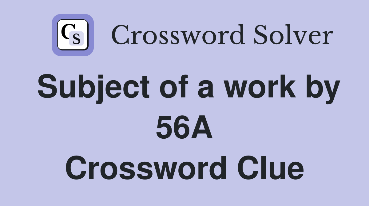 Subject of a work by 56A Crossword Clue