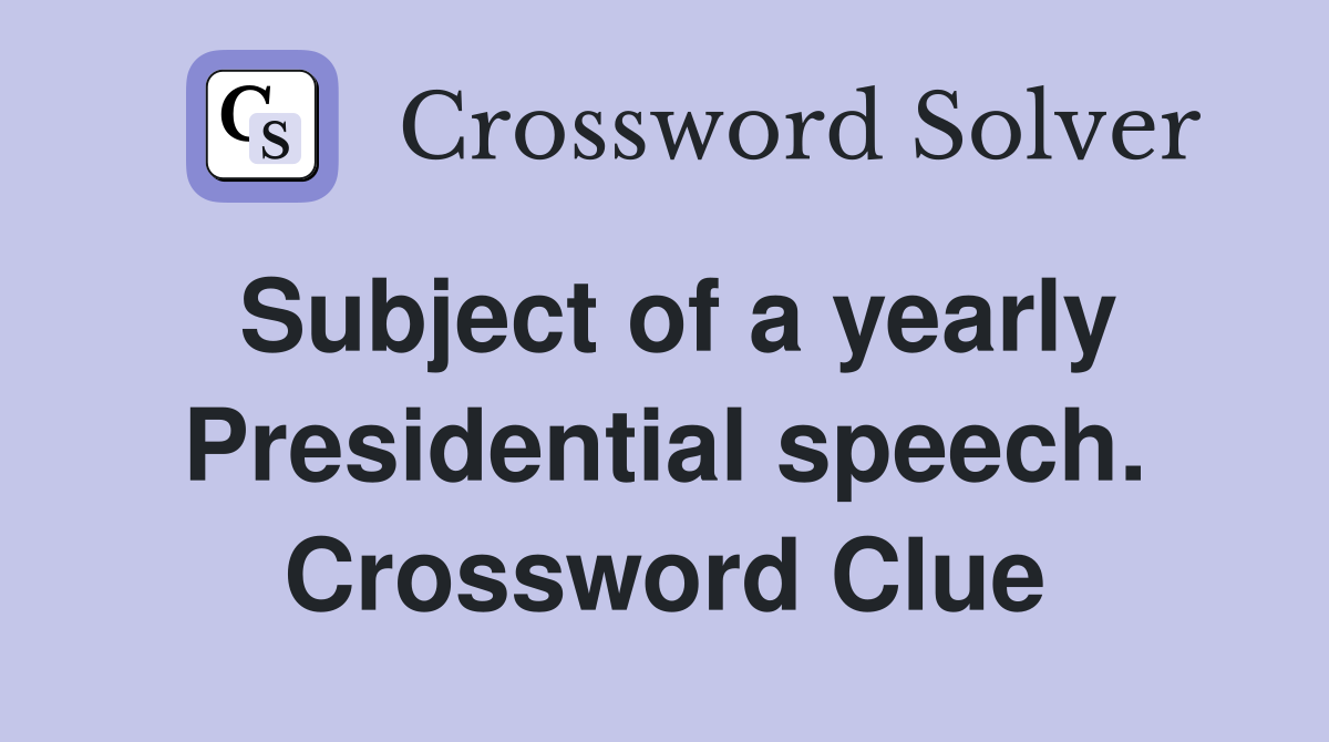 Subject of a yearly Presidential speech. Crossword Clue