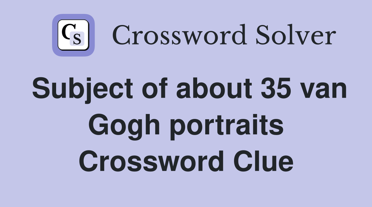 Subject of about 35 van Gogh portraits Crossword Clue