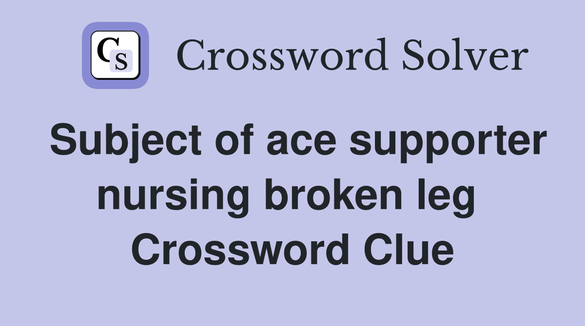 Subject of ace supporter nursing broken leg  Crossword Clue