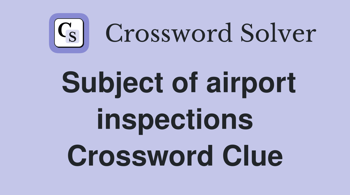 Subject of airport inspections Crossword Clue