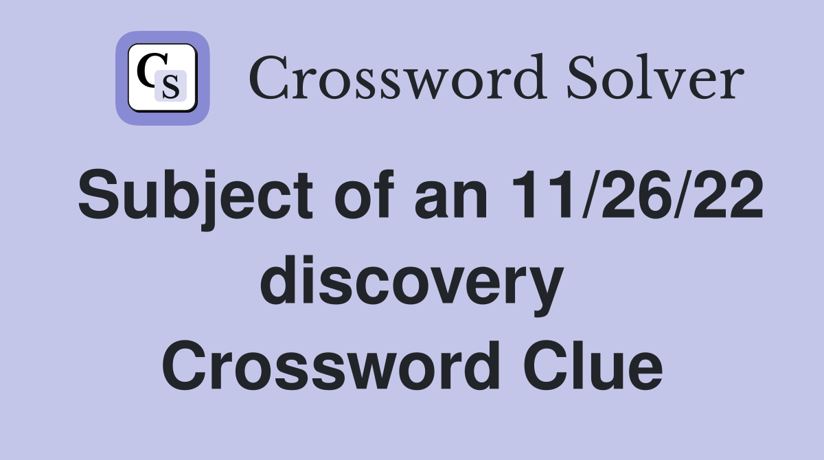 Subject of an 11/26/22 discovery Crossword Clue