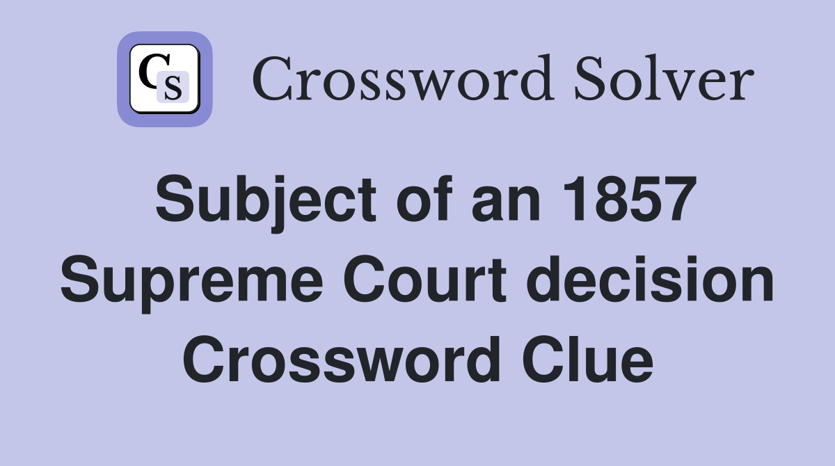 Subject of an 1857 Supreme Court decision Crossword Clue