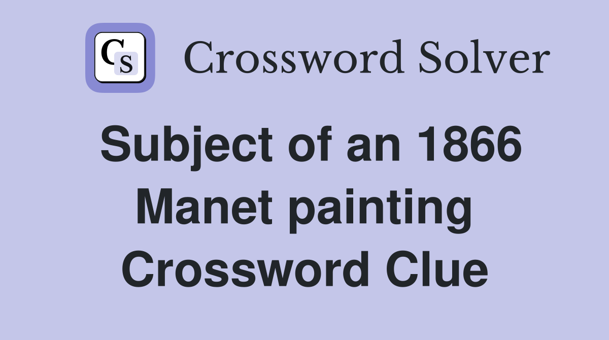 Subject of an 1866 Manet painting Crossword Clue