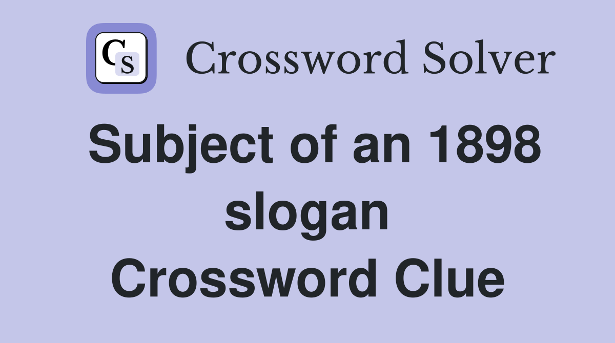 Subject of an 1898 slogan Crossword Clue