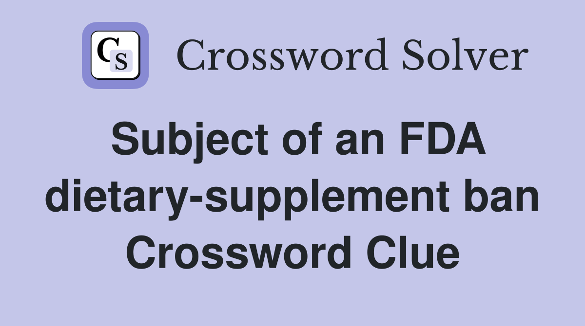 Subject of an FDA dietary-supplement ban Crossword Clue