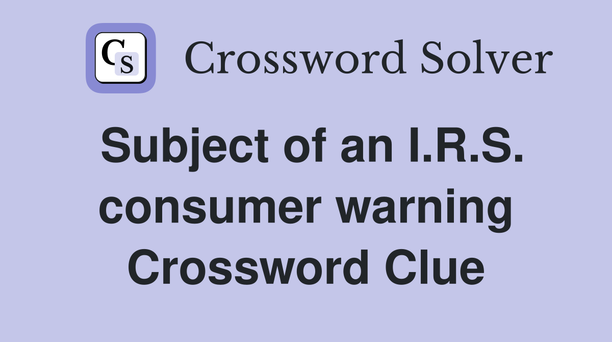 Subject of an I.R.S. consumer warning Crossword Clue