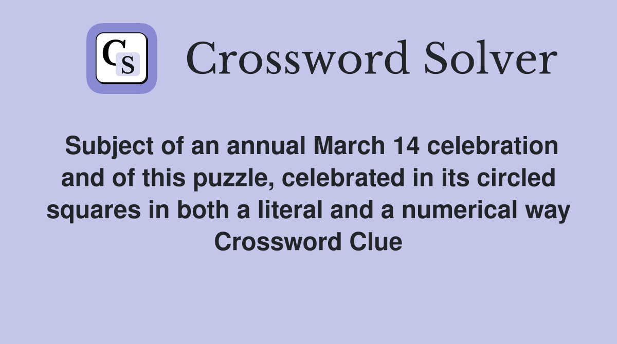 Subject of an annual March 14 celebration and of this puzzle, celebrated in its circled squares in both a literal and a numerical way Crossword Clue