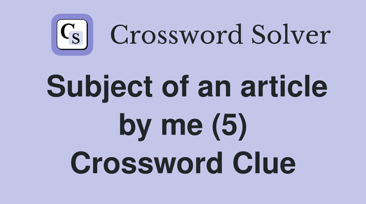 Subject of an article by me (5) Crossword Clue