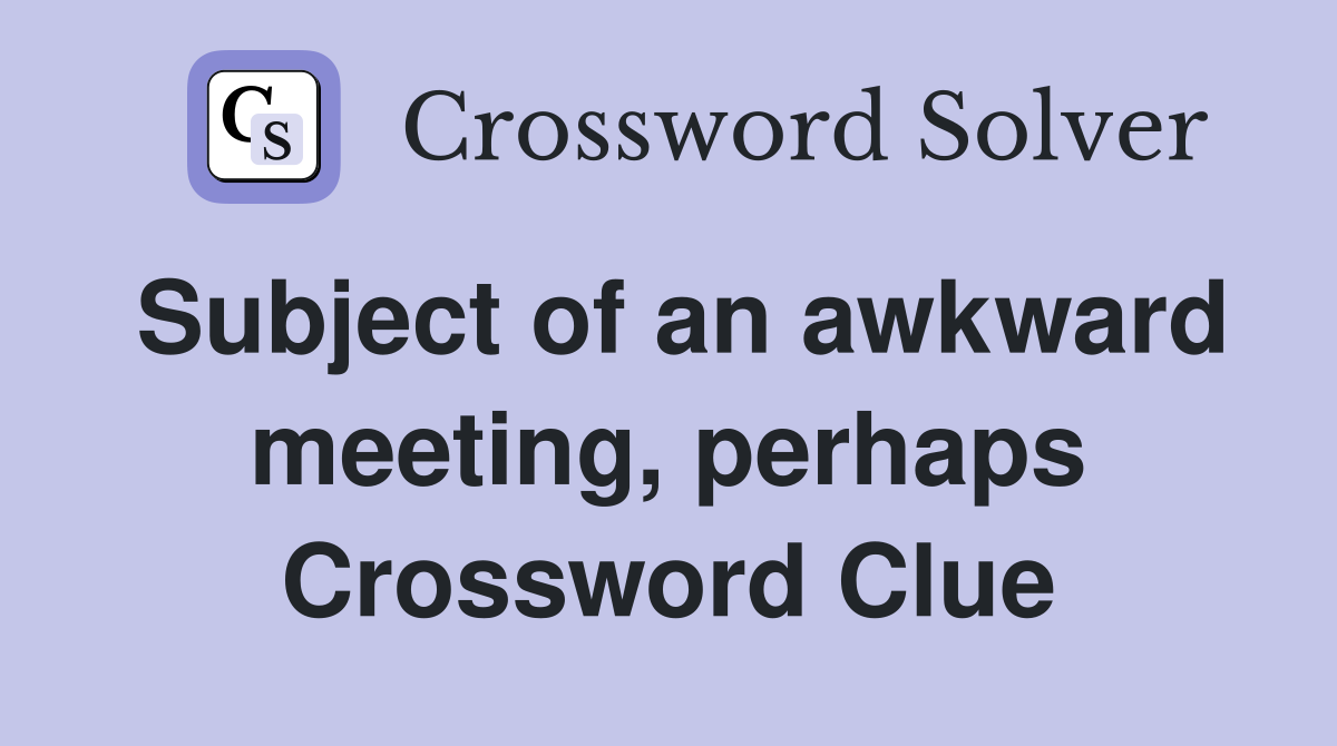 Subject of an awkward meeting, perhaps Crossword Clue