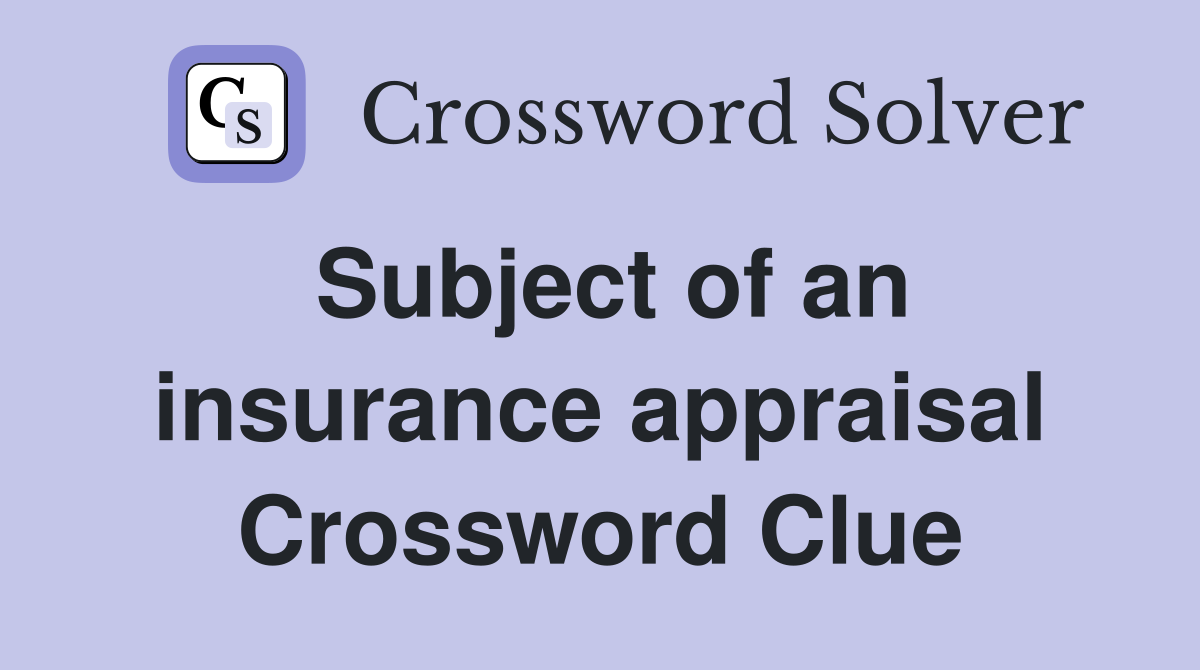 Subject of an insurance appraisal Crossword Clue