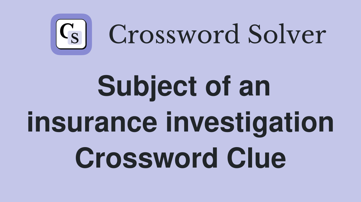 Subject of an insurance investigation Crossword Clue