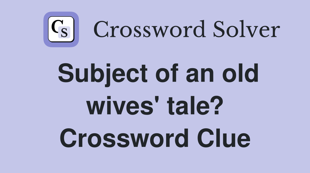 Subject of an old wives' tale? Crossword Clue