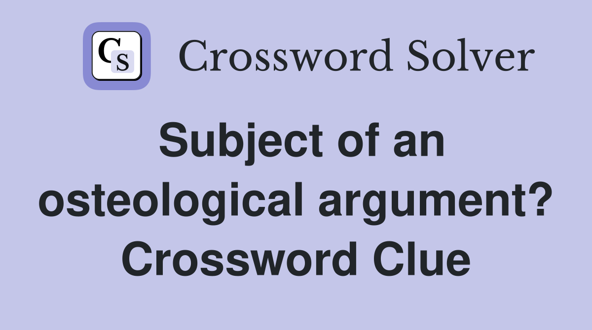 Subject of an osteological argument? Crossword Clue