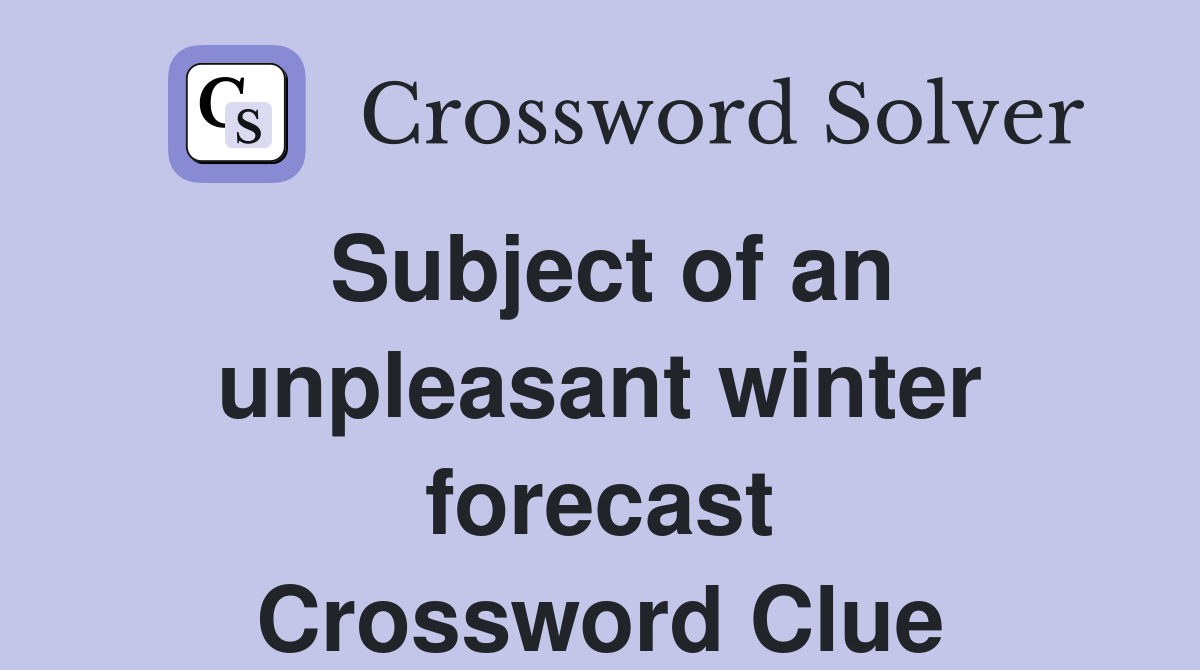 Subject of an unpleasant winter forecast Crossword Clue