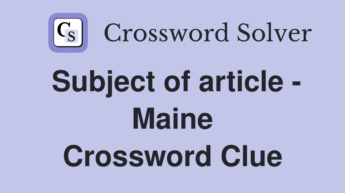 Subject of article - Maine Crossword Clue