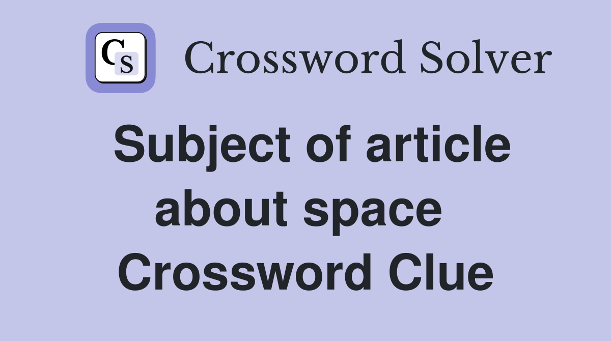 Subject of article about space  Crossword Clue
