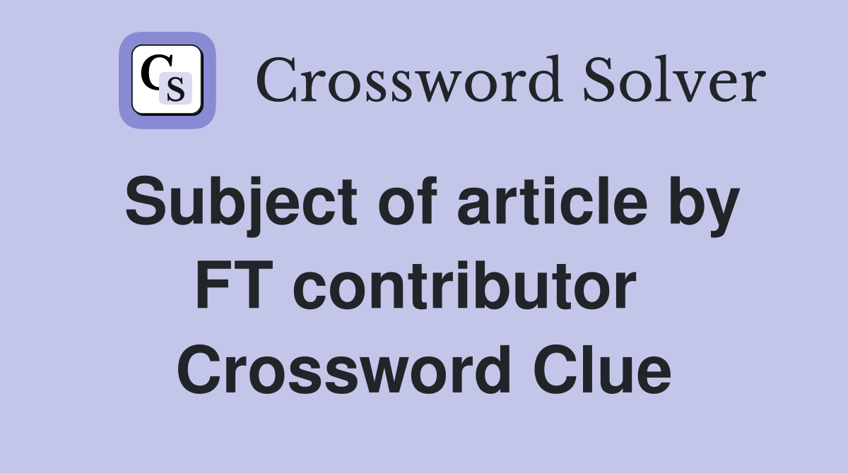 Subject of article by FT contributor  Crossword Clue
