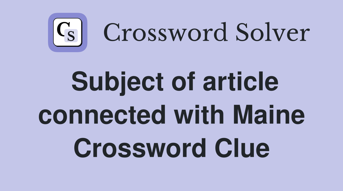 Subject of article connected with Maine Crossword Clue