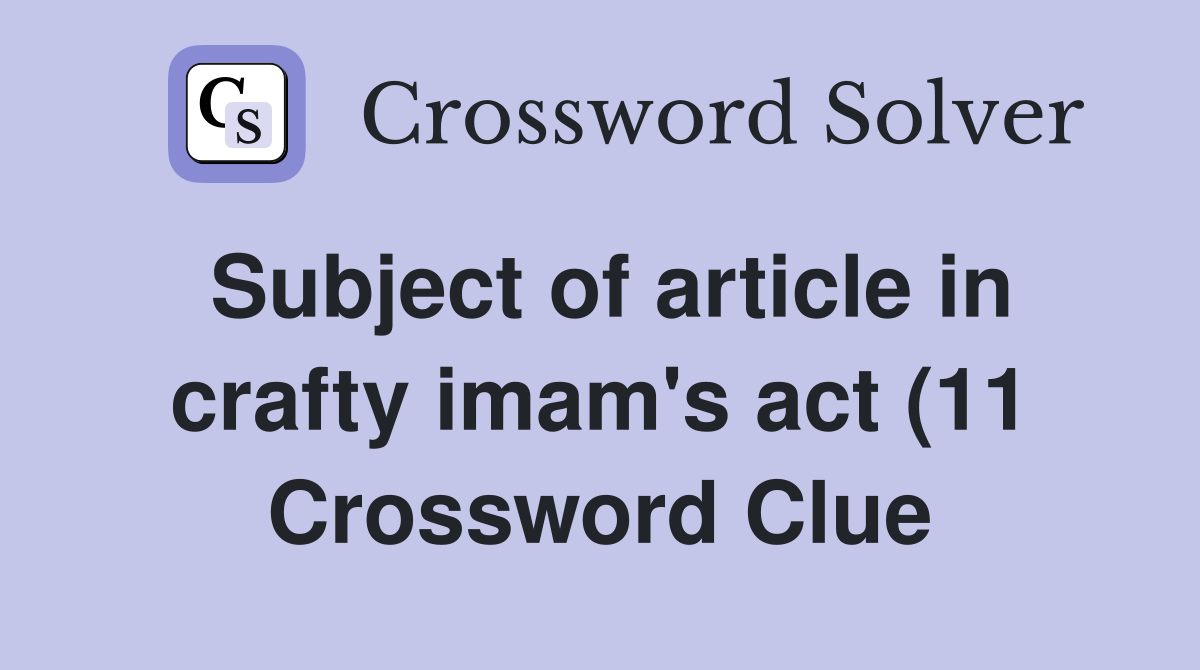 Subject of article in crafty imam #39 s act (11) Crossword Clue Answers Subject of article in crafty imam #39 s act (11) Crossword Clue Answers
