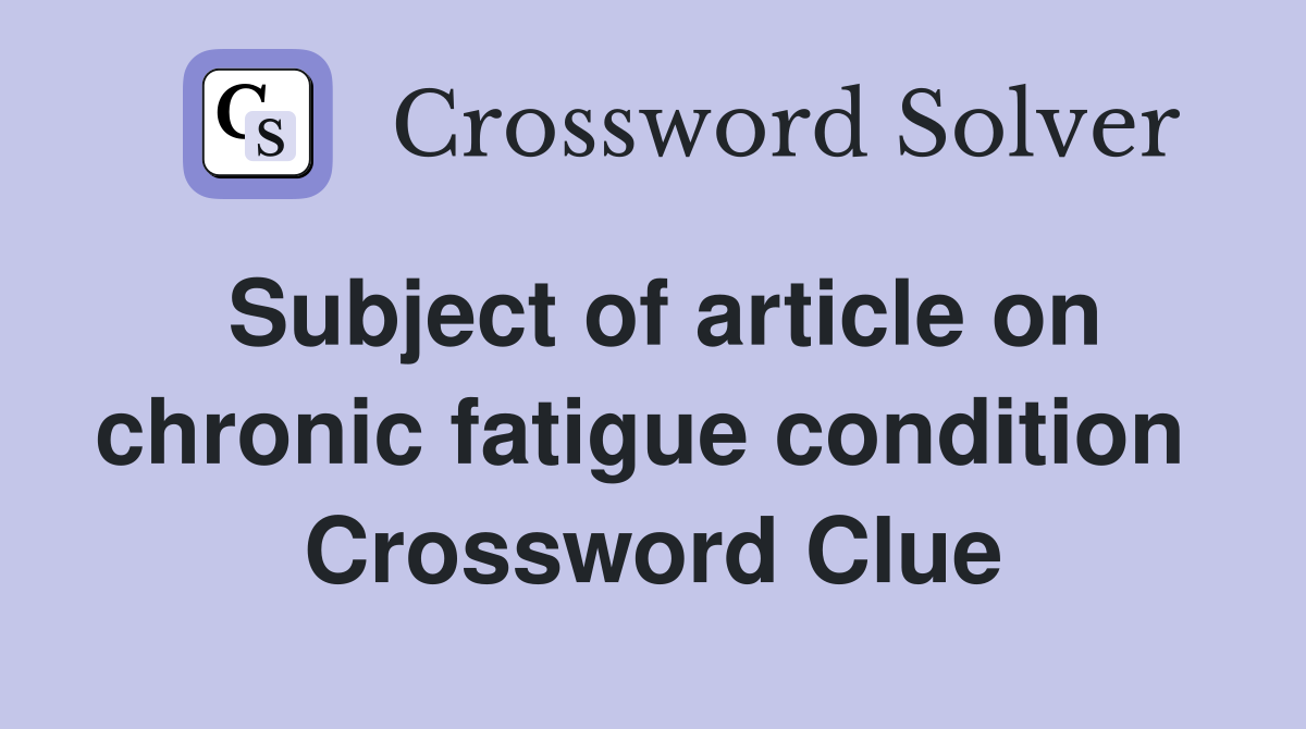 Subject of article on chronic fatigue condition  Crossword Clue