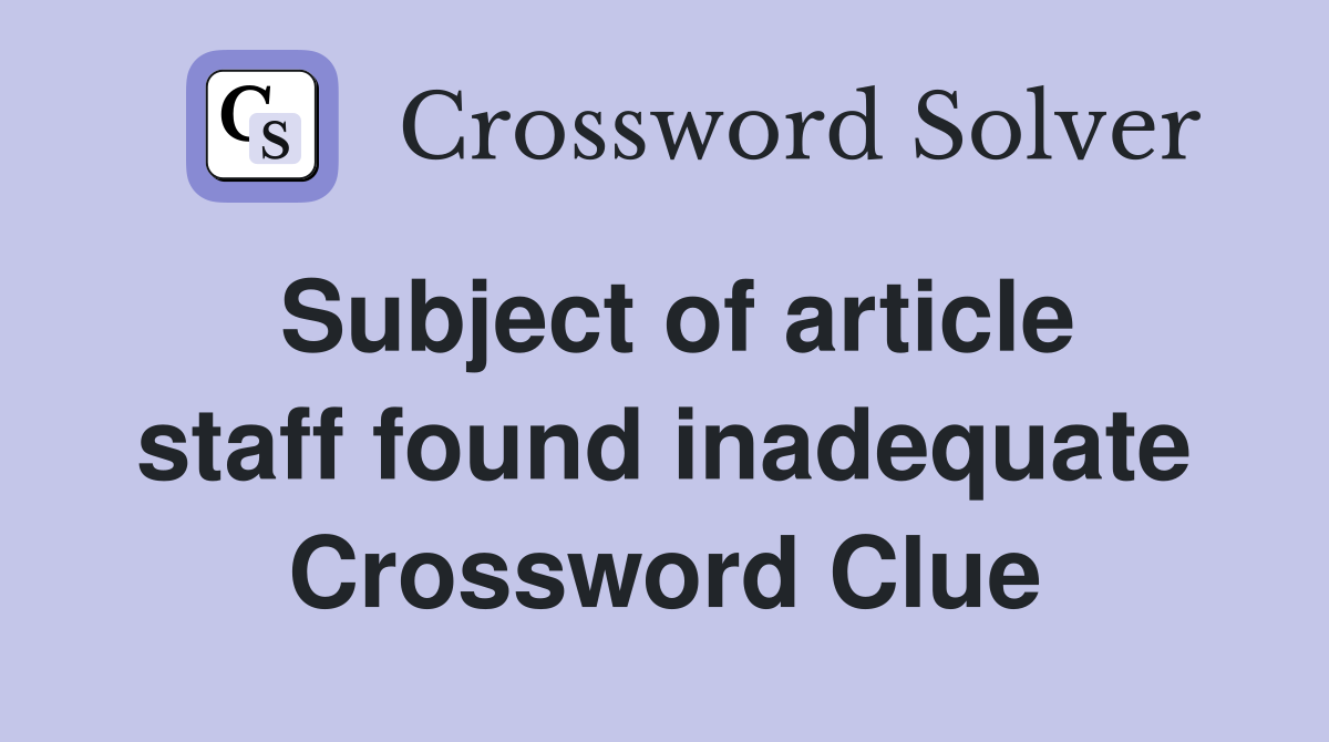 Subject of article staff found inadequate Crossword Clue