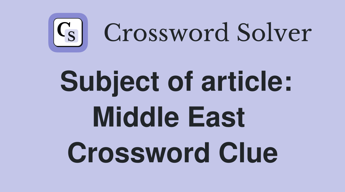 Subject of article: Middle East  Crossword Clue