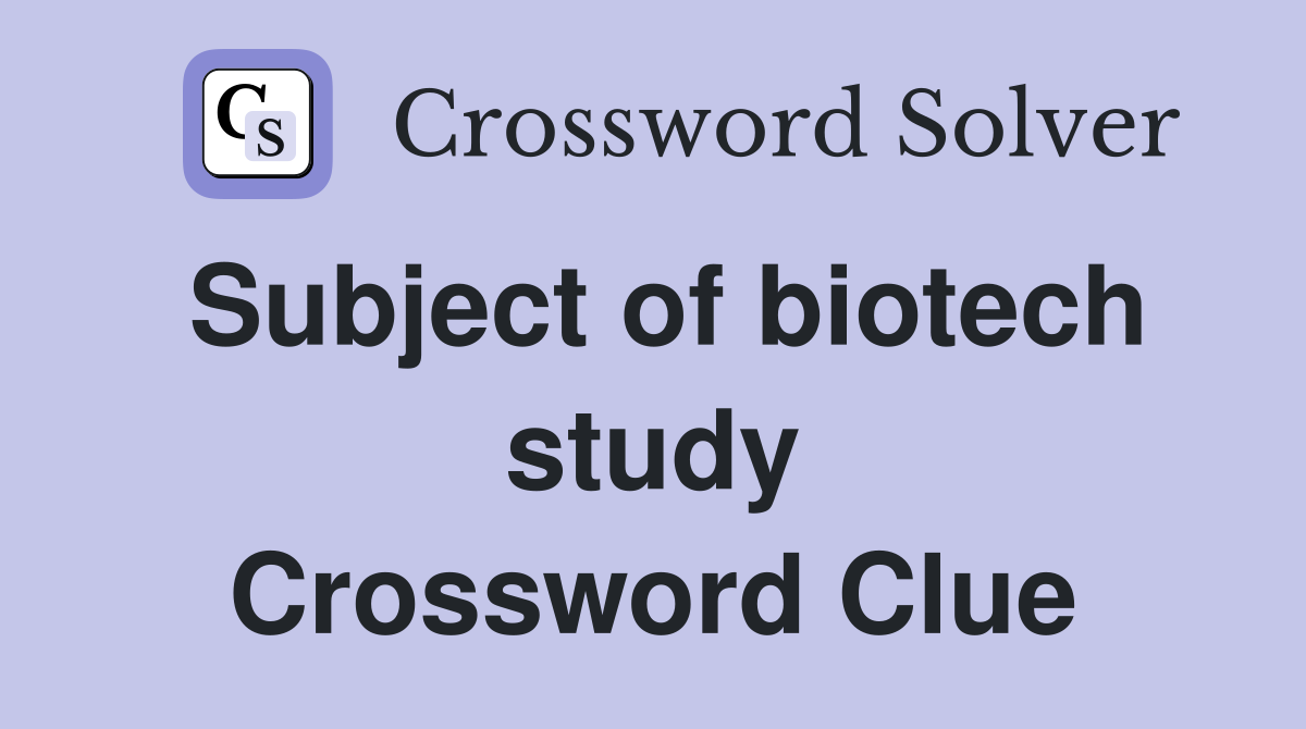 Subject of biotech study Crossword Clue