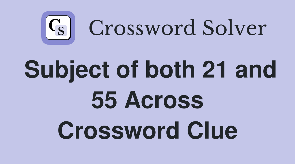 Subject of both 21 and 55 Across Crossword Clue