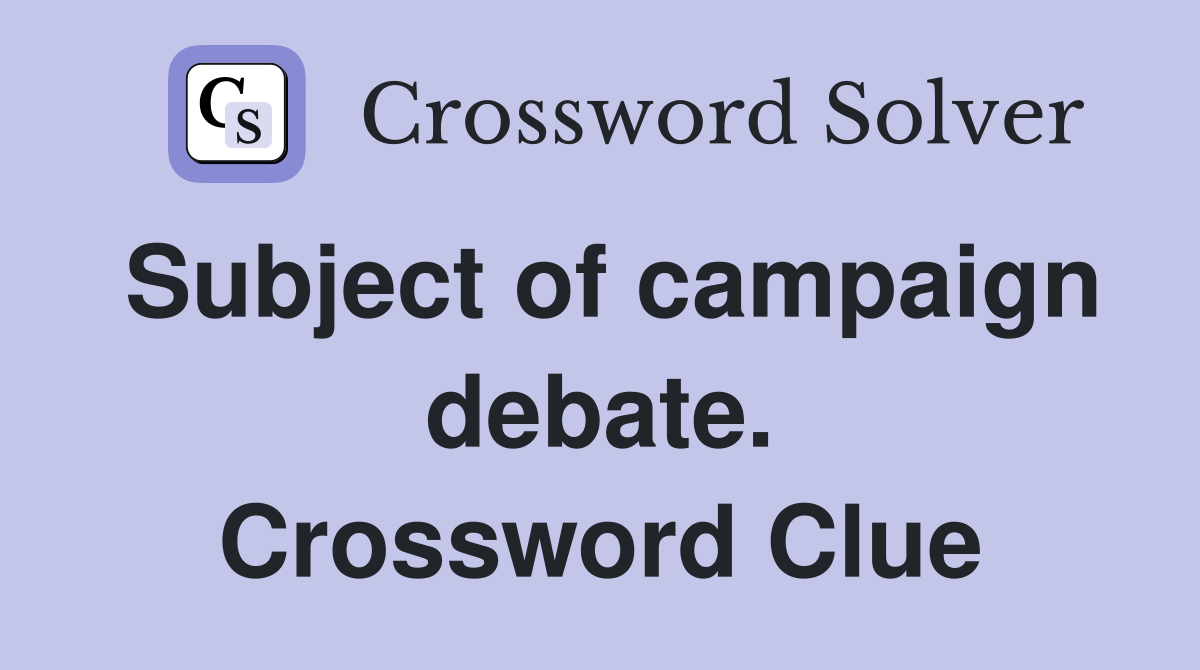 Subject of campaign debate. Crossword Clue
