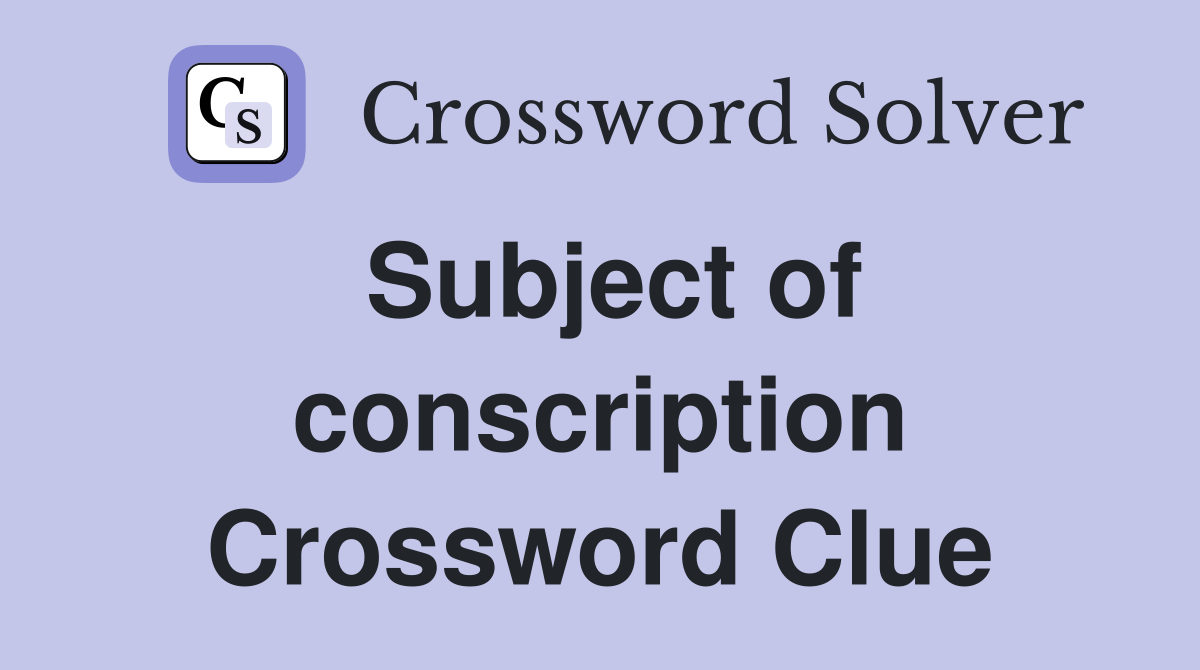 Subject of conscription Crossword Clue