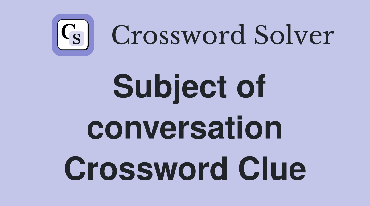 Subject of conversation Crossword Clue