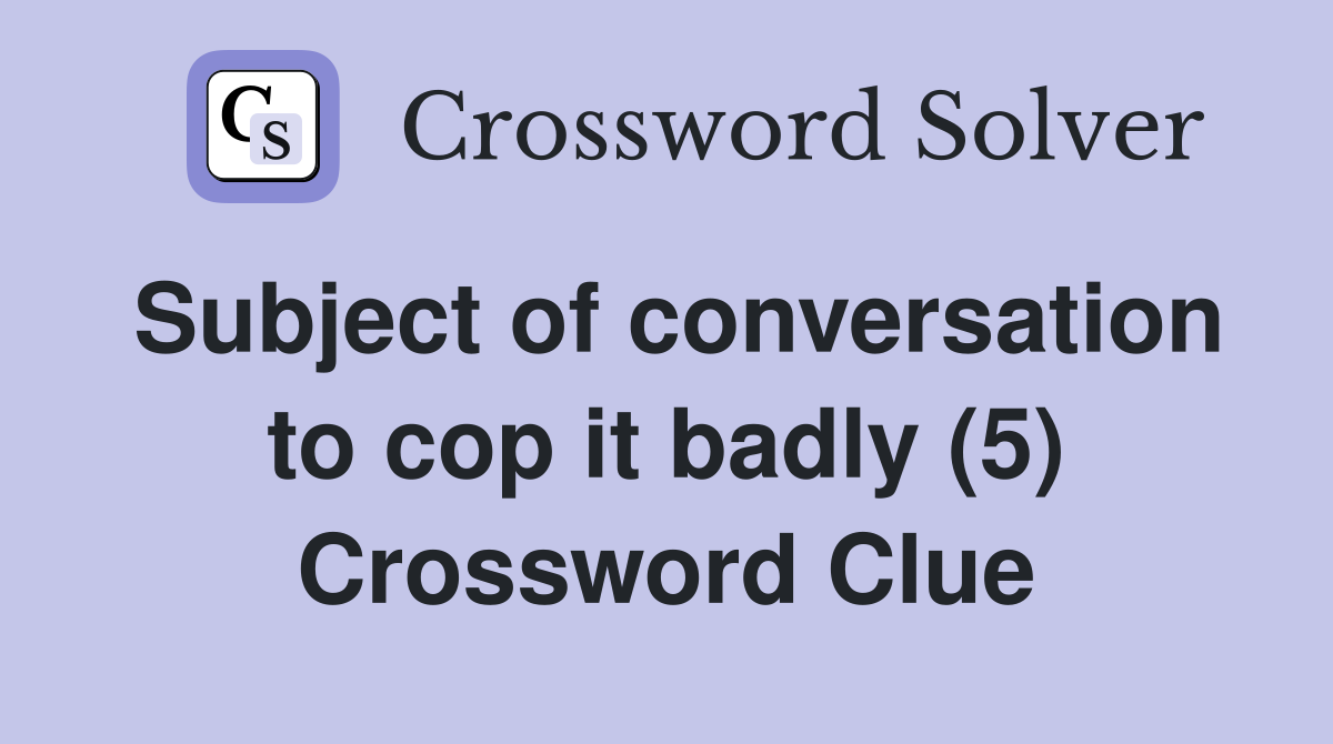 Subject of conversation to cop it badly (5) Crossword Clue