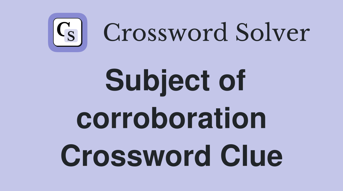 Subject of corroboration Crossword Clue