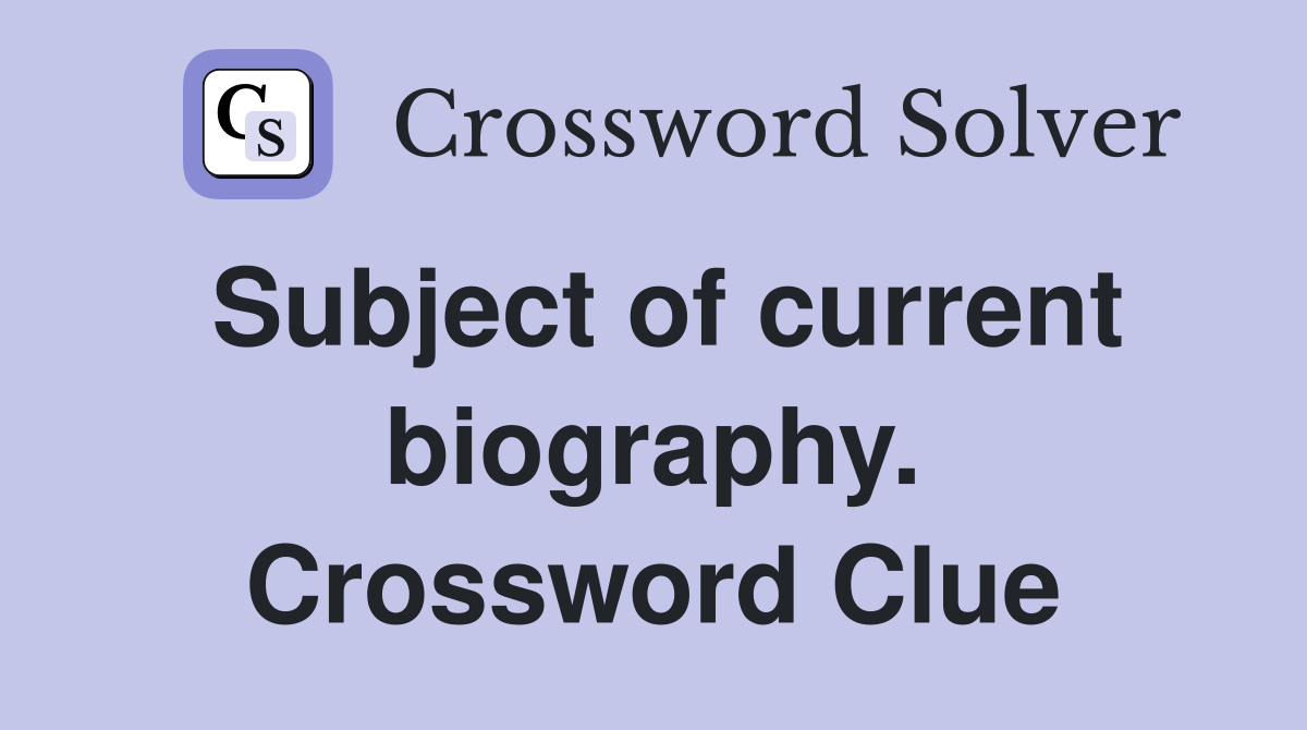 Subject of current biography. Crossword Clue