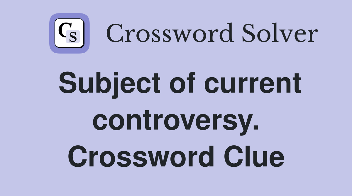Subject of current controversy. Crossword Clue